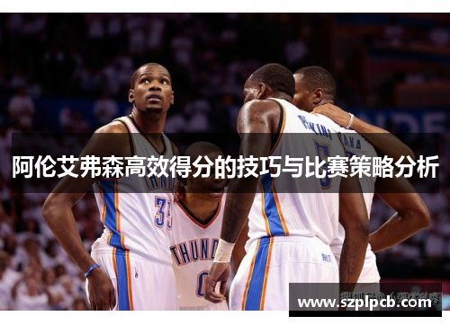 阿伦艾弗森高效得分的技巧与比赛策略分析