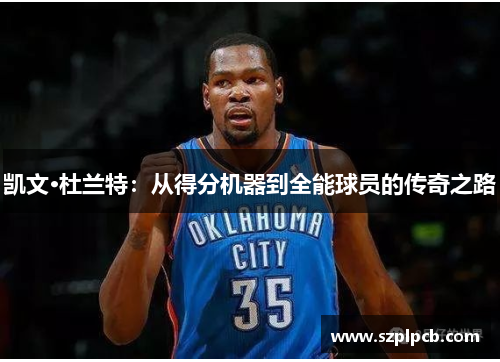 凯文·杜兰特：从得分机器到全能球员的传奇之路