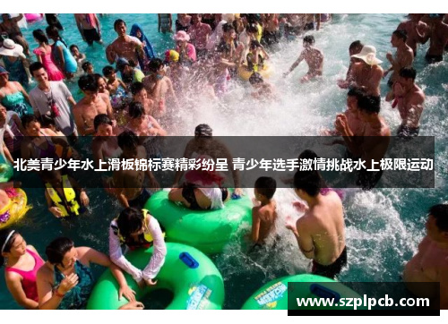 北美青少年水上滑板锦标赛精彩纷呈 青少年选手激情挑战水上极限运动