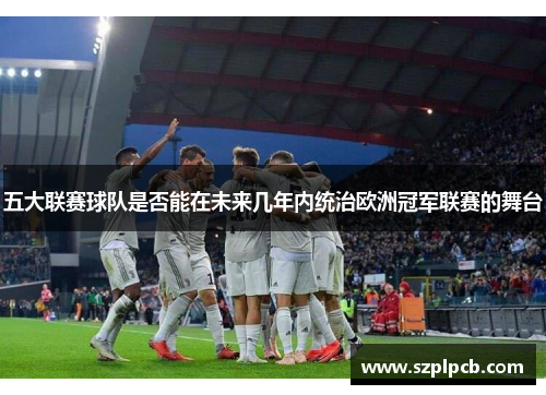 五大联赛球队是否能在未来几年内统治欧洲冠军联赛的舞台