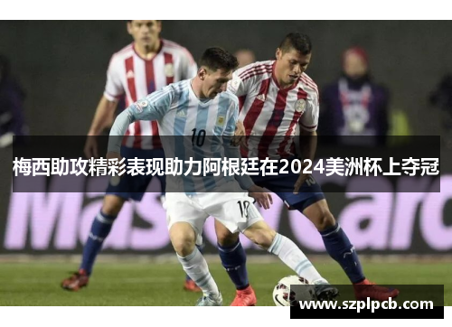 梅西助攻精彩表现助力阿根廷在2024美洲杯上夺冠