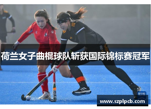 荷兰女子曲棍球队斩获国际锦标赛冠军 荷兰女子曲棍球队斩获国际锦标赛冠军