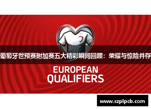 葡萄牙世预赛附加赛五大精彩瞬间回顾:荣耀与惊险并存 葡萄牙世预赛附加赛五大精彩瞬间回顾:荣耀与惊险并存