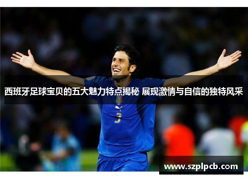 西班牙足球宝贝的五大魅力特点揭秘 展现激情与自信的独特风采 西班牙足球宝贝的五大魅力特点揭秘 展现激情与自信的独特风采