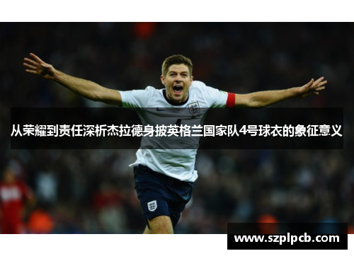 从荣耀到责任深析杰拉德身披英格兰国家队4号球衣的象征意义