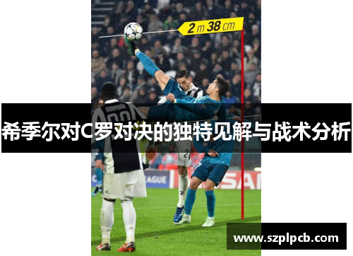 希季尔对C罗对决的独特见解与战术分析 希季尔对C罗对决的独特见解与战术分析