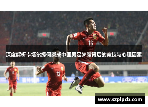 深度解析卡塔尔缘何屡成中国男足梦魇背后的竞技与心理因素