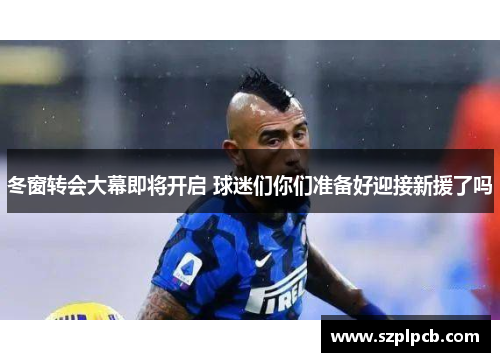 冬窗转会大幕即将开启 球迷们你们准备好迎接新援了吗