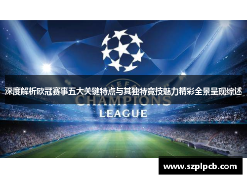 深度解析欧冠赛事五大关键特点与其独特竞技魅力精彩全景呈现综述 深度解析欧冠赛事五大关键特点与其独特竞技魅力精彩全景呈现综述