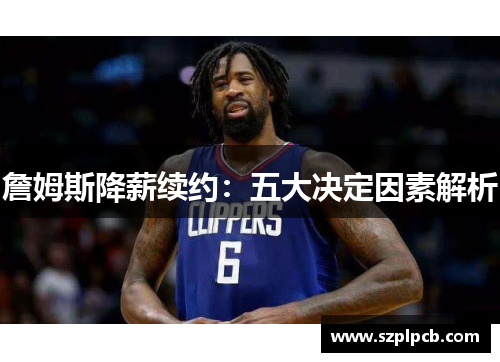 詹姆斯降薪续约：五大决定因素解析