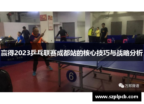 赢得2023乒乓联赛成都站的核心技巧与战略分析