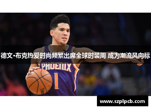 德文·布克热爱时尚频繁出席全球时装周 成为潮流风向标