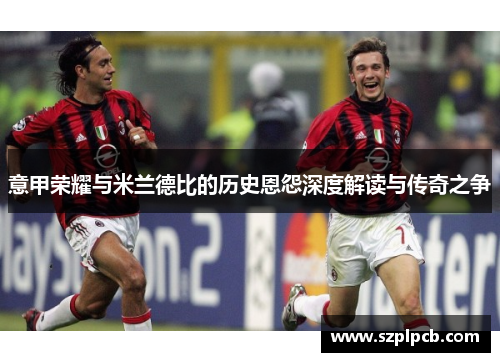 意甲荣耀与米兰德比的历史恩怨深度解读与传奇之争