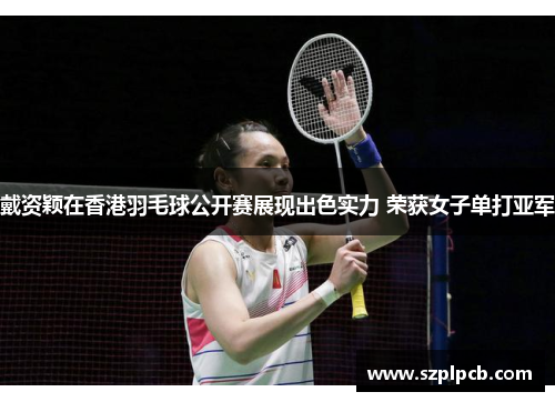 戴资颖在香港羽毛球公开赛展现出色实力 荣获女子单打亚军 戴资颖在香港羽毛球公开赛展现出色实力 荣获女子单打亚军