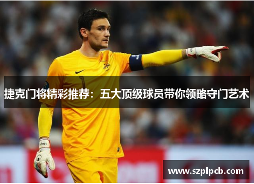 捷克门将精彩推荐:五大顶级球员带你领略守门艺术 捷克门将精彩推荐:五大顶级球员带你领略守门艺术