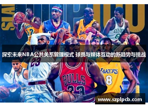 探索未来NBA公共关系管理模式 球员与媒体互动的新趋势与挑战